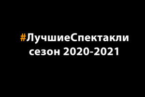 Подробнее о статье Лучшие спектакли сезона 2020-2021