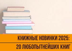 Подробнее о статье Книжные новинки 2025: 20 любопытнейших книг, которые издатели обещают выпустить в этом году